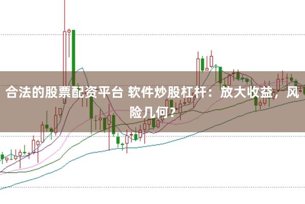 合法的股票配资平台 软件炒股杠杆：放大收益，风险几何？