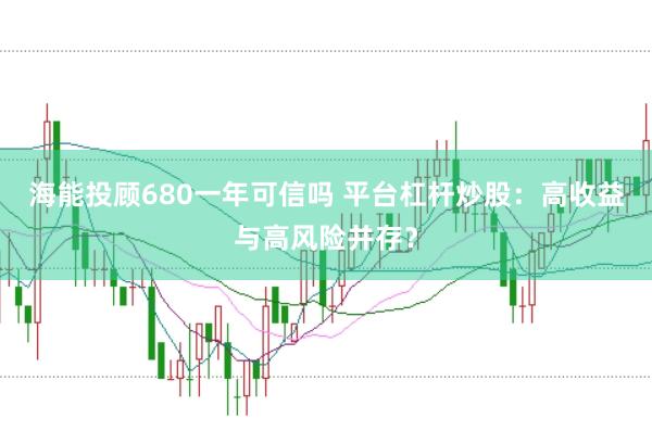 海能投顾680一年可信吗 平台杠杆炒股：高收益与高风险并存？