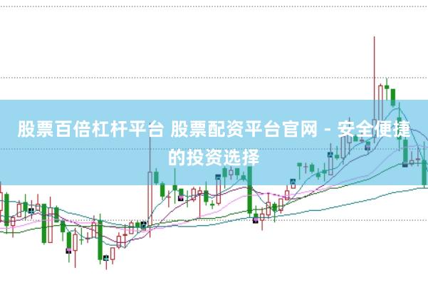股票百倍杠杆平台 股票配资平台官网 - 安全便捷的投资选择