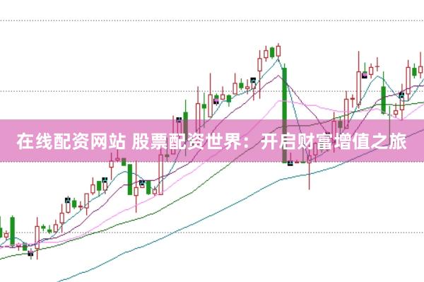 在线配资网站 股票配资世界：开启财富增值之旅