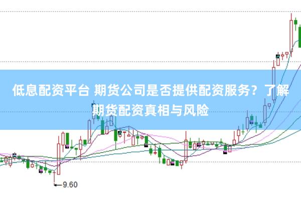 低息配资平台 期货公司是否提供配资服务？了解期货配资真相与风险