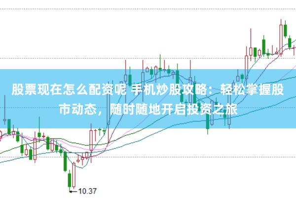 股票现在怎么配资呢 手机炒股攻略：轻松掌握股市动态，随时随地开启投资之旅
