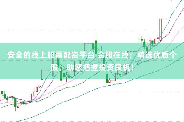 安全的线上股票配资平台 金股在线：精选优质个股，助您把握投资良机！