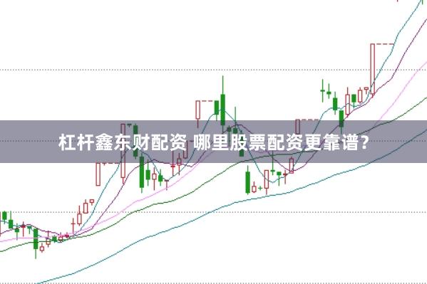 杠杆鑫东财配资 哪里股票配资更靠谱？