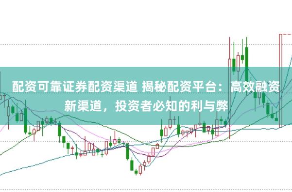 配资可靠证券配资渠道 揭秘配资平台：高效融资新渠道，投资者必知的利与弊
