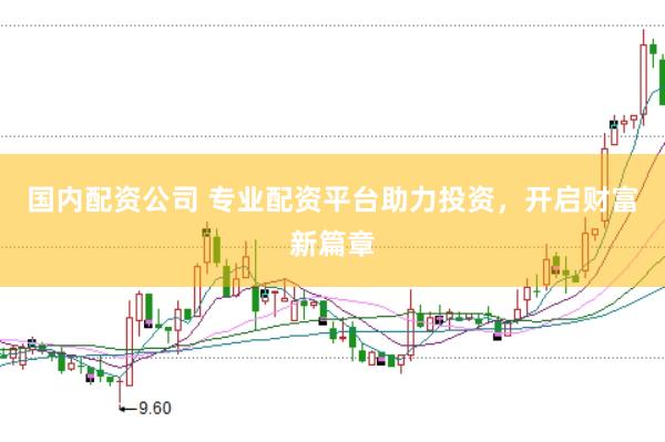 国内配资公司 专业配资平台助力投资，开启财富新篇章