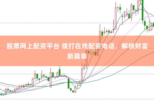 股票网上配资平台 拨打在线配资电话，解锁财富新篇章