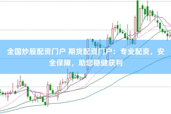 全国炒股配资门户 期货配资门户：专业配资，安全保障，助您稳健获利