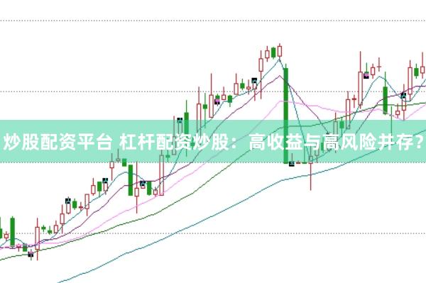 炒股配资平台 杠杆配资炒股：高收益与高风险并存？
