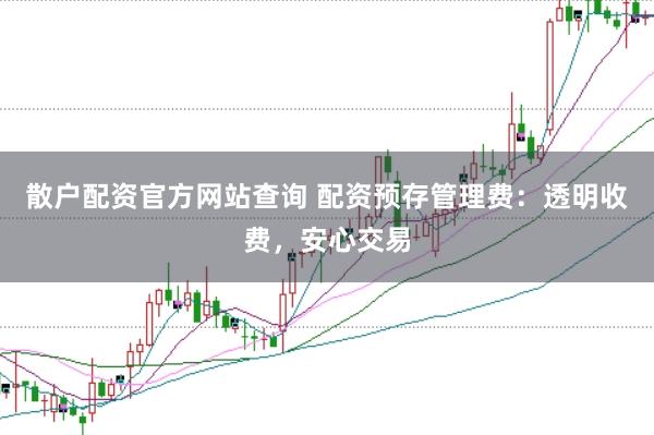 散户配资官方网站查询 配资预存管理费：透明收费，安心交易