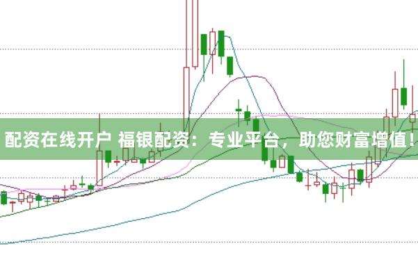 配资在线开户 福银配资：专业平台，助您财富增值！