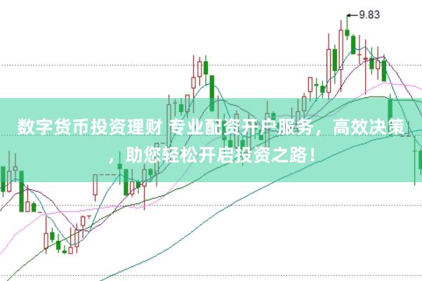 数字货币投资理财 专业配资开户服务，高效决策，助您轻松开启投资之路！