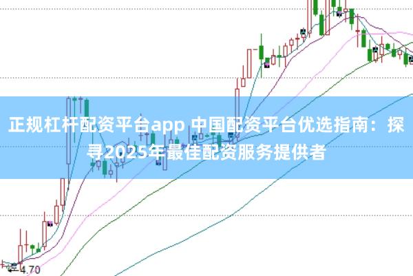 正规杠杆配资平台app 中国配资平台优选指南：探寻2025年最佳配资服务提供者
