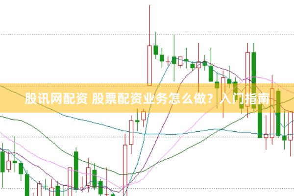 股讯网配资 股票配资业务怎么做？入门指南