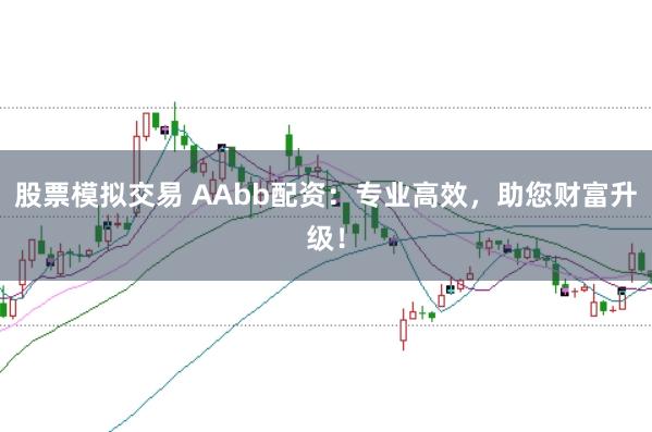 股票模拟交易 AAbb配资：专业高效，助您财富升级！