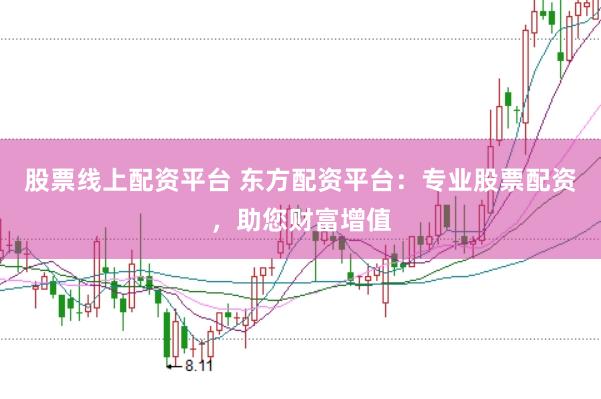 股票线上配资平台 东方配资平台：专业股票配资，助您财富增值