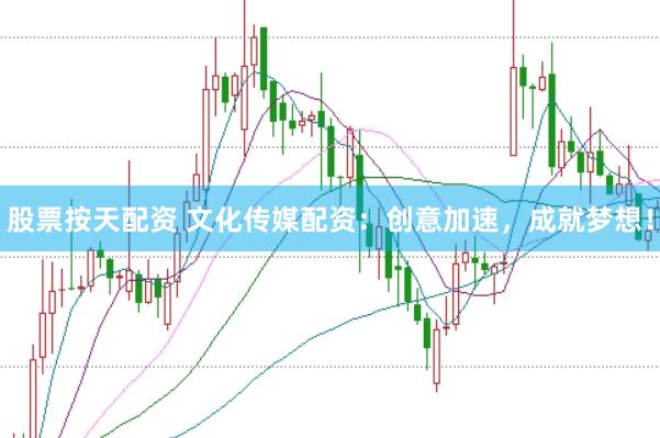 股票按天配资 文化传媒配资：创意加速，成就梦想！