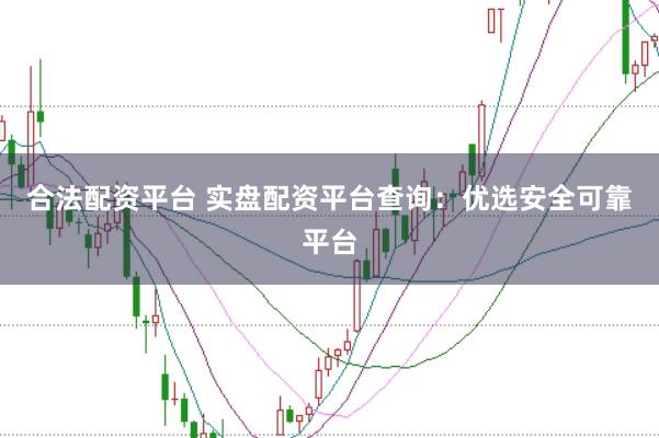 合法配资平台 实盘配资平台查询：优选安全可靠平台
