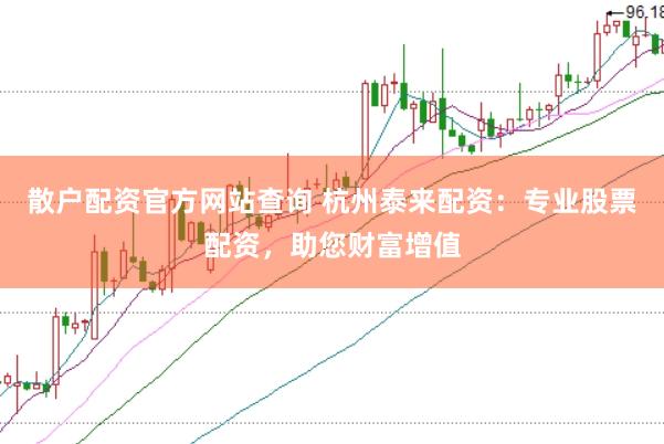 散户配资官方网站查询 杭州泰来配资：专业股票配资，助您财富增值