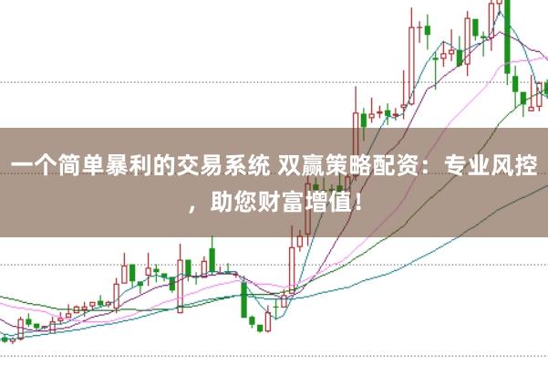 一个简单暴利的交易系统 双赢策略配资：专业风控，助您财富增值！
