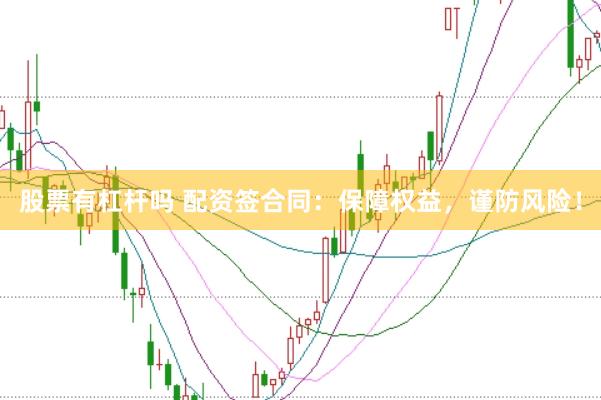 股票有杠杆吗 配资签合同：保障权益，谨防风险！