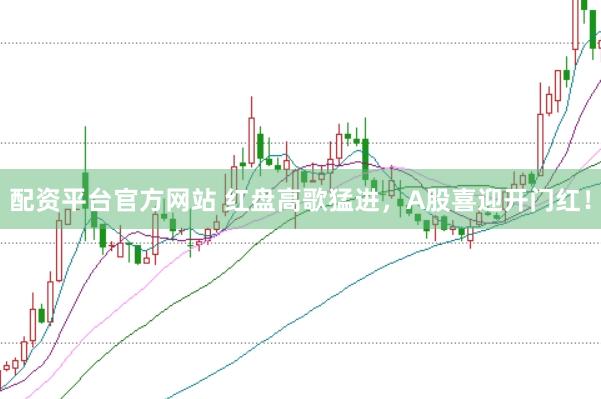 配资平台官方网站 红盘高歌猛进，A股喜迎开门红！