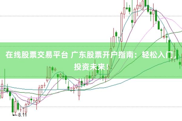 在线股票交易平台 广东股票开户指南：轻松入门，投资未来！