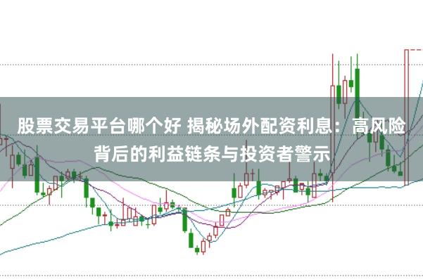 股票交易平台哪个好 揭秘场外配资利息：高风险背后的利益链条与投资者警示