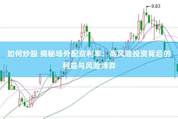 如何炒股 揭秘场外配资利率：高风险投资背后的利益与风险博弈