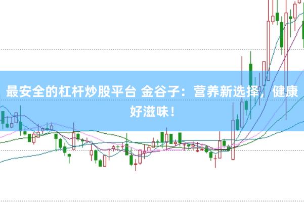 最安全的杠杆炒股平台 金谷子：营养新选择，健康好滋味！