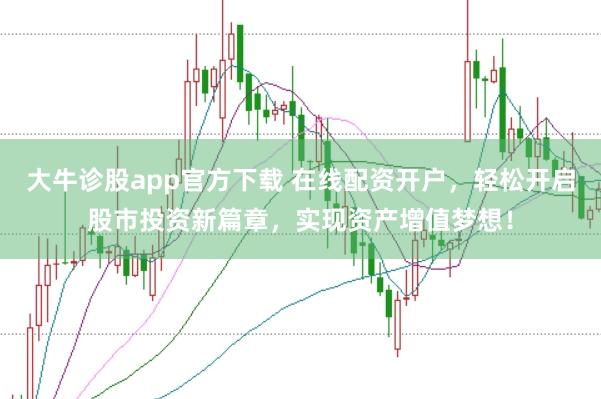 大牛诊股app官方下载 在线配资开户，轻松开启股市投资新篇章，实现资产增值梦想！