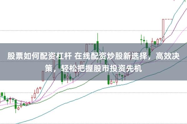 股票如何配资杠杆 在线配资炒股新选择，高效决策，轻松把握股市投资先机