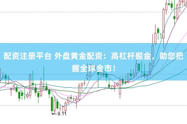 配资注册平台 外盘黄金配资：高杠杆掘金，助您把握全球金市！