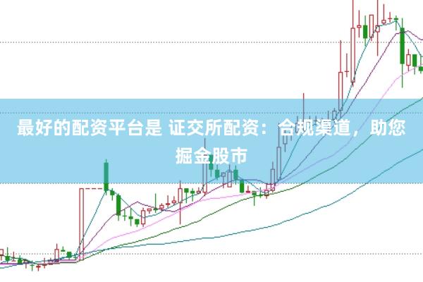 最好的配资平台是 证交所配资：合规渠道，助您掘金股市