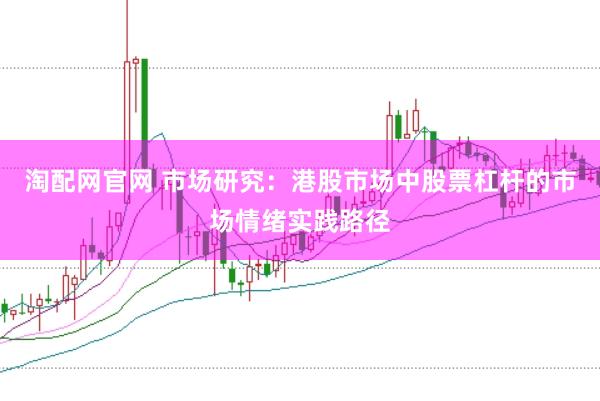 淘配网官网 市场研究：港股市场中股票杠杆的市场情绪实践路径
