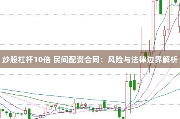 炒股杠杆10倍 民间配资合同：风险与法律边界解析