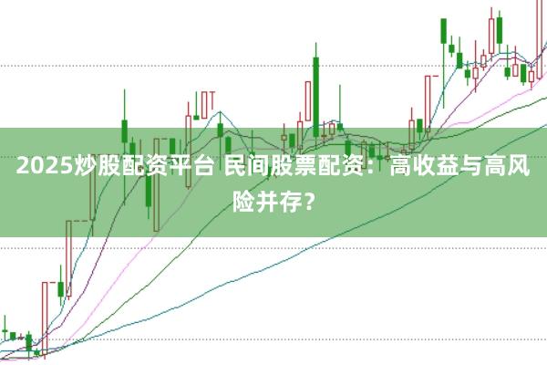 2025炒股配资平台 民间股票配资：高收益与高风险并存？