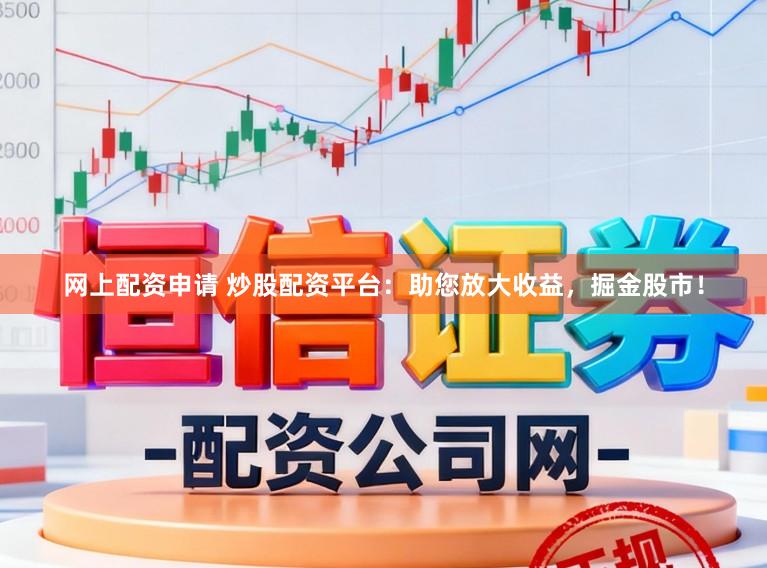 网上配资申请 炒股配资平台：助您放大收益，掘金股市！