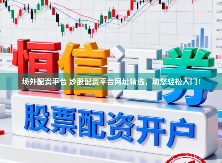 场外配资平台 炒股配资平台网址精选，助您轻松入门！