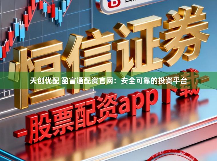 天创优配 盈富通配资官网：安全可靠的投资平台
