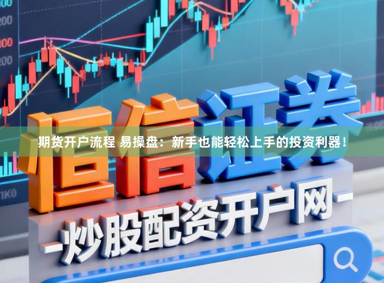 期货开户流程 易操盘：新手也能轻松上手的投资利器！