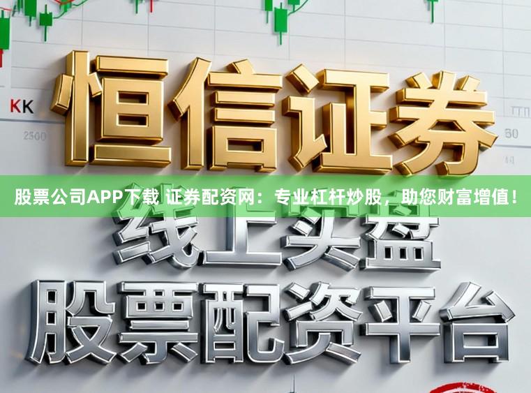 股票公司APP下载 证券配资网：专业杠杆炒股，助您财富增值！