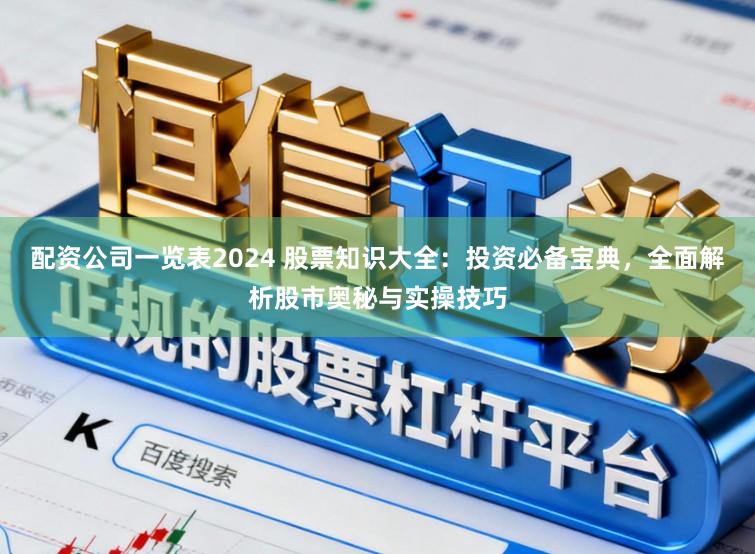 配资公司一览表2024 股票知识大全：投资必备宝典，全面解析股市奥秘与实操技巧