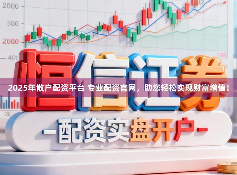 2025年散户配资平台 专业配资官网，助您轻松实现财富增值！
