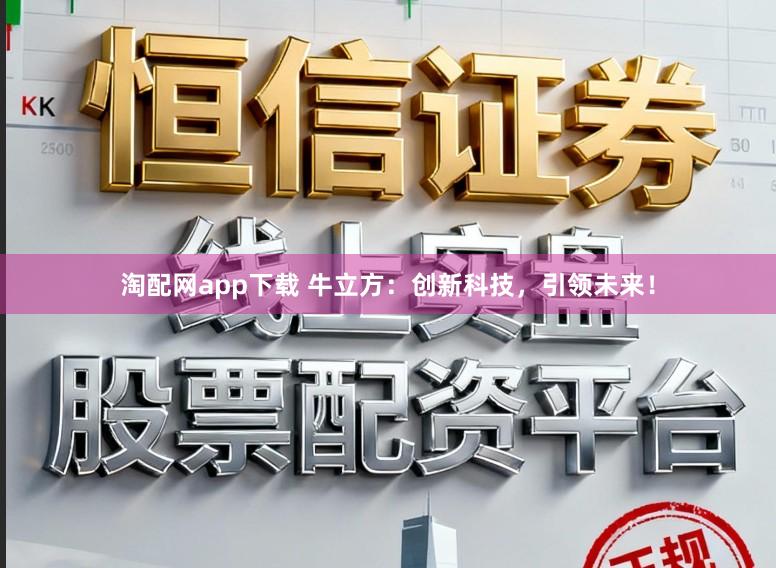 淘配网app下载 牛立方：创新科技，引领未来！