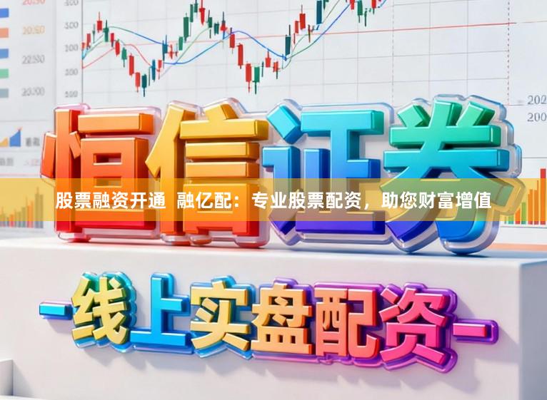 股票融资开通  融亿配：专业股票配资，助您财富增值