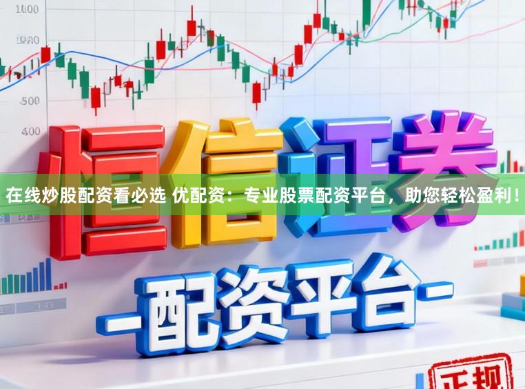 在线炒股配资看必选 优配资：专业股票配资平台，助您轻松盈利！