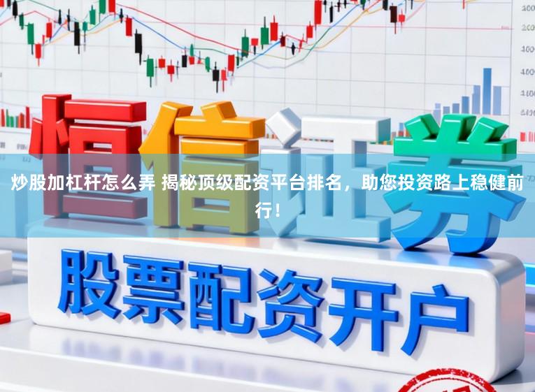 炒股加杠杆怎么弄 揭秘顶级配资平台排名，助您投资路上稳健前行！