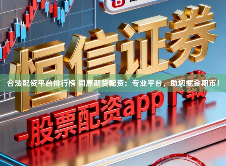合法配资平台排行榜 固原期货配资：专业平台，助您掘金期市！