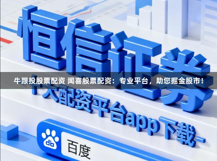 牛跟投股票配资 闻喜股票配资：专业平台，助您掘金股市！